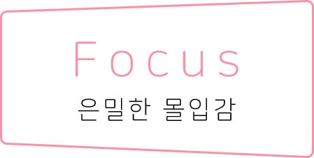 Focus/은밀한 몰입감